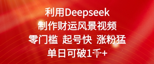 利用Deepseek制作财运风景视频，零门槛起号快涨粉猛，单日收益几张-小何资源库