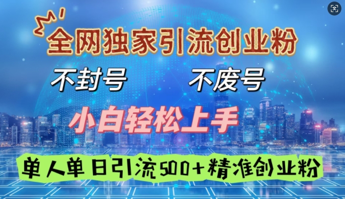 全网独家引流创业粉，不封号、不费号，小白轻松上手，单人单日引流500+精准创业粉-小何资源库