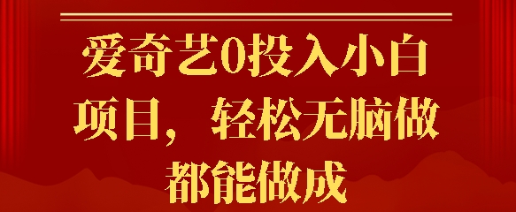 爱奇艺0投入小白项目，轻松无脑做都能做成-小何资源库