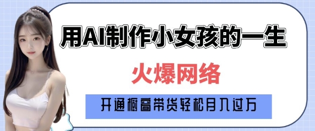 爆火AI小女孩从1岁到80岁制作教程拆解，纯原创制作，日入多张-小何资源库