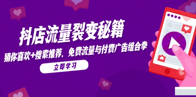 （14872期）抖店流量裂变秘籍，猜你喜欢，搜索推荐，免费流量与付费广告组合拳-小何资源库