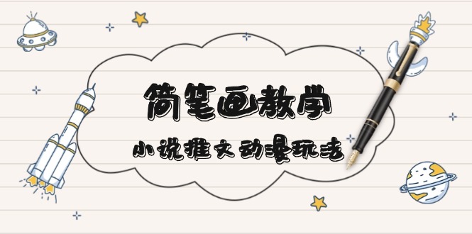 （13717期）简 笔 画 教 学，小说推文动漫玩法，提供多种爆点文案写法，引爆社交媒体-小何资源库