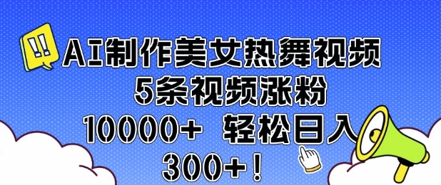 AI制作美女热舞视频 5条视频涨粉10000+ 轻松日入3张-小何资源库