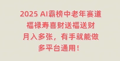 2025AI霸榜中老年赛道，福禄寿喜财送福送财，月入多张，有手就能做，多平台通用!-小何资源库