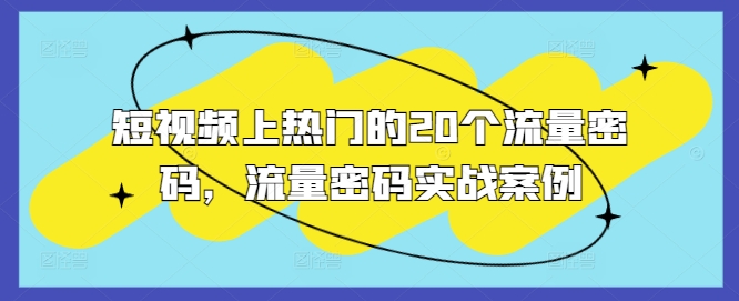 短视频上热门的20个流量密码，流量密码实战案例-小何资源库