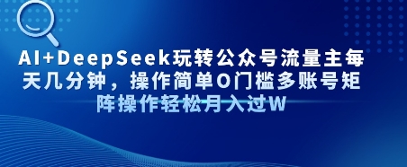AI+DeepSeek玩转公众号流量主每天几分钟，操作简单0门槛多账号矩阵操作轻松月入过W-小何资源库