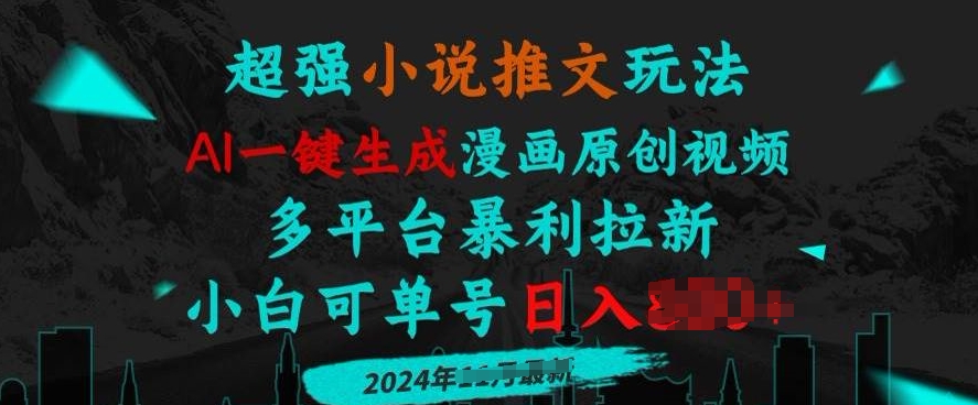 小说推文玩法，AI一键生成漫画原创视频，多平台暴利拉新，小白可单号日入多张-小何资源库