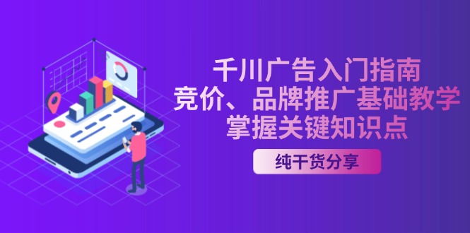 （13304期）千川广告入门指南｜竞价、品牌推广基础教学，掌握关键知识点-小何资源库