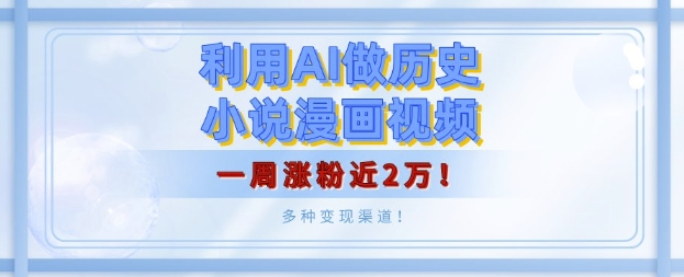 利用AI做历史小说漫画视频，有人月入5000+，一周涨粉近2万，多种变现渠道!-小何资源库