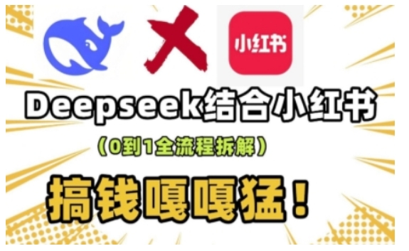 deepseek+小红书打造流量生产线实操课，0到1全流程拆解，搞钱嘎嘎猛-小何资源库