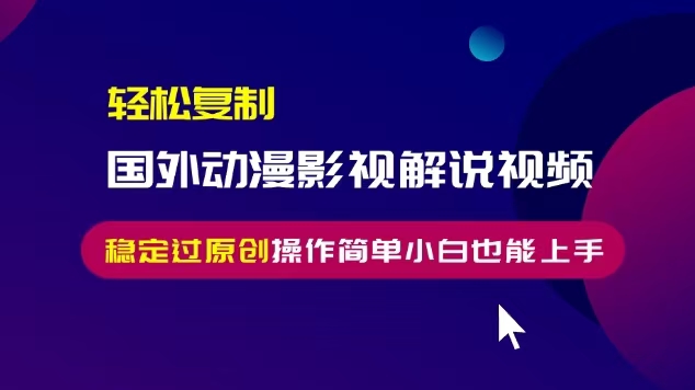 （13373期）轻松复制国外动漫影视解说视频，无脑搬运稳定过原创，操作简单小白也能…-小何资源库