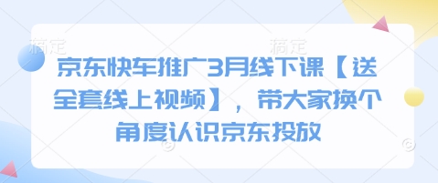 京东快车推广3月线下课【送全套线上视频】，带大家换个角度认识京东投放-小何资源库
