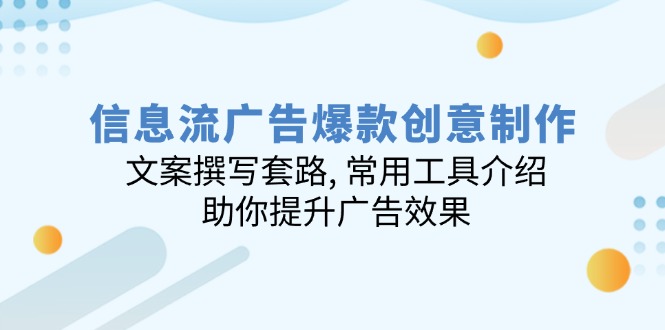 （14077期）信息流广告爆款创意制作：文案撰写套路, 常用工具介绍, 助你提升广告效果-小何资源库