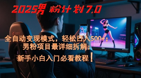 2025男粉计划7.0，全自动变现模式，轻松日入5张+，新手小白必看课程-小何资源库