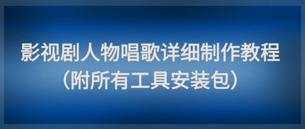 影视剧人物唱歌详细制作教程，点赞量动辄几十W（附所有工具安装包）-小何资源库