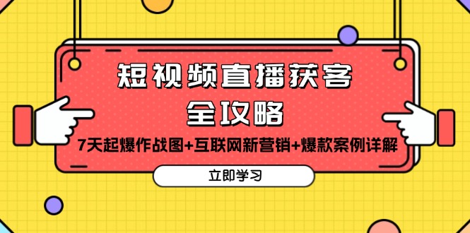 （13439期）短视频直播获客全攻略：7天起爆作战图+互联网新营销+爆款案例详解-小何资源库