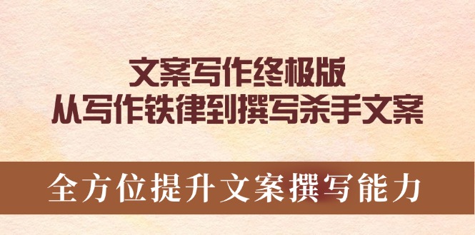 （14056期）文案写作终极版，从写作铁律到撰写杀手文案，全方位提升文案撰写能力-小何资源库