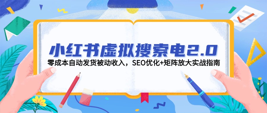 （14946期）小红书虚拟搜索电2.0，零成本自动发货被动收入，SEO优化+矩阵放大实战指南-小何资源库