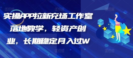 实操APP拉新充场工作室落地教学，轻资产创业，长期稳定月入过W-小何资源库