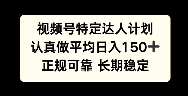 视频号特定达人计划，认真做平均日入150+，正规可靠长期可做-小何资源库