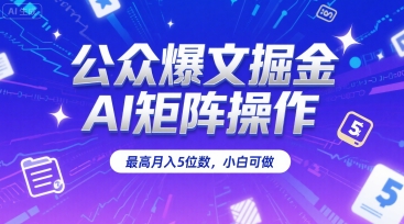 公众爆文掘金，AI矩阵操作，最高月入5位数，小白可做-小何资源库