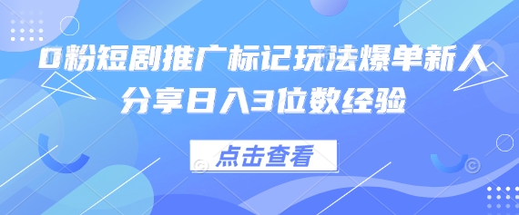 0粉短剧推广标记玩法爆单新人分享日入3位数经验-小何资源库