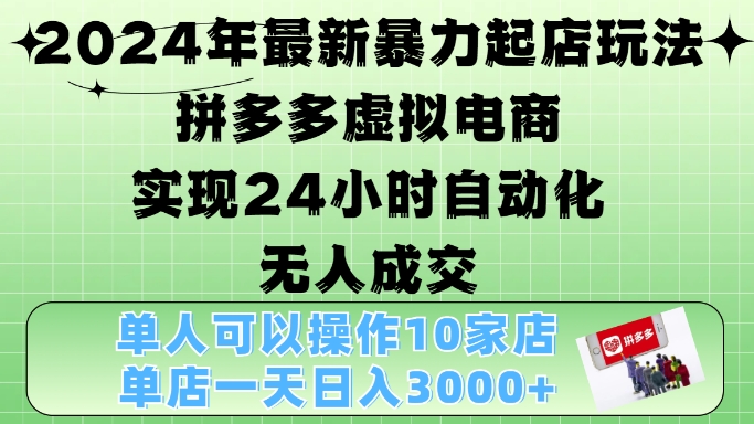 2024年最新暴力起店玩法，拼多多虚拟电商4.0，24小时实现自动化无人成交，单店月入3000+【揭秘】-小何资源库
