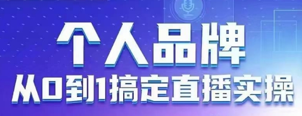 个人品牌：从0到1搞定直播实操，用直播为你的个人品牌赋能，六大实操板块，放大个人影响力-小何资源库