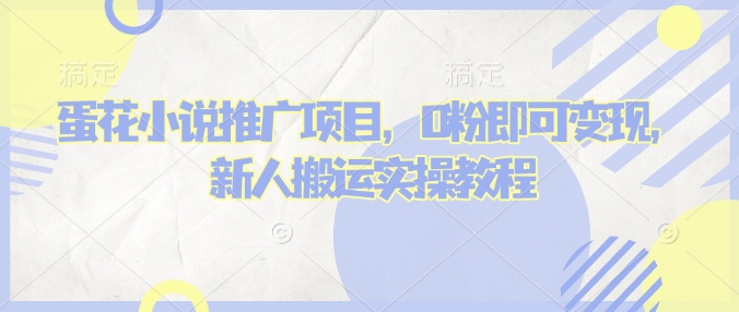 蛋花小说推文项目，0粉即可变现，新人搬运实操教程-小何资源库