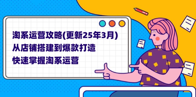 （14190期）淘系运营攻略(更新25年3月) 从店铺搭建到爆款打造，快速掌握淘系运营-小何资源库