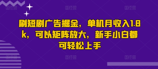 刷短剧广告掘金，单机月收入1.8k，可以矩阵放大，新手小白都可轻松上手-小何资源库
