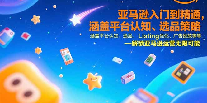 （15487期）亚马逊入门到精通，涵盖平台认知、选品策略、Listing优化、广告投放/等等-小何资源库