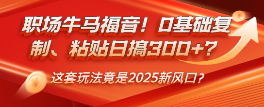 职场牛马福音！0基础复制、粘贴日搞3张？这套玩法竟是2025新风口？-小何资源库