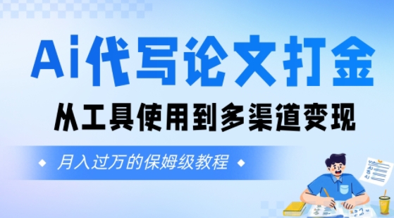 Ai代写论文打金，月入五位数，从工具使用到多渠道变现(保姆级教程)-小何资源库