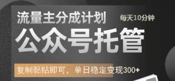 公众号托管计划-流量主分成计划，每天只需发布文章，单日稳定变现300+【揭秘】-小何资源库