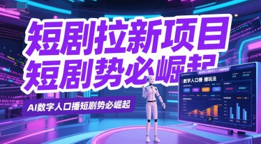 短剧拉新项目之数字人口播玩法，AI数字人口播短剧势必崛起-小何资源库