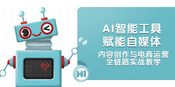 （14949期）AI智能工具赋能自媒体，内容创作与电商运营，全链路实战教学-小何资源库