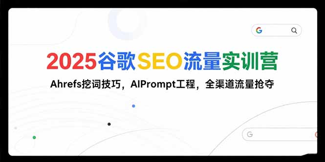 （15410期）2025谷歌SEO流量实训营;，Ahrefs挖词技巧，AIPrompt工程，全渠道流量抢夺-小何资源库