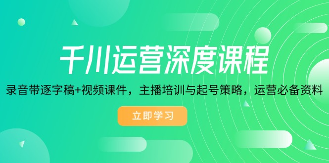 （14031期）千川运营深度课程，录音带逐字稿+视频课件，主播培训与起号策略，运营…-小何资源库
