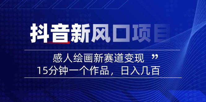 （14421期）2025抖音新风口项目：感人绘画新赛道变现，15分钟一个作品，日入几百-小何资源库