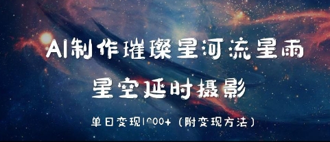 AI制作璀璨星河流星雨，星空延时摄影，单日变现几张-小何资源库