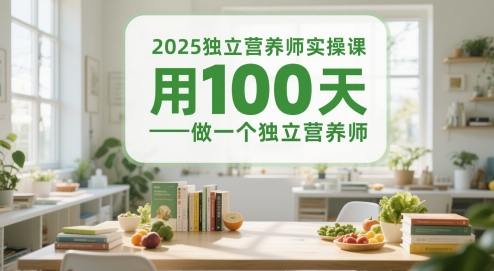 2025独立营养师实操课，用100天做一个独立营养师-小何资源库