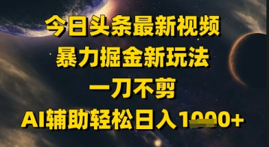 今日头条最新美女视频暴力掘金新玩法，一刀不剪，AI辅助轻松日入1k+-小何资源库