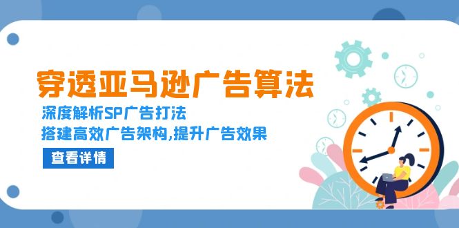（13680期）穿透亚马逊广告算法，深度解析SP广告打法，搭建高效广告架构,提升广告效果-小何资源库