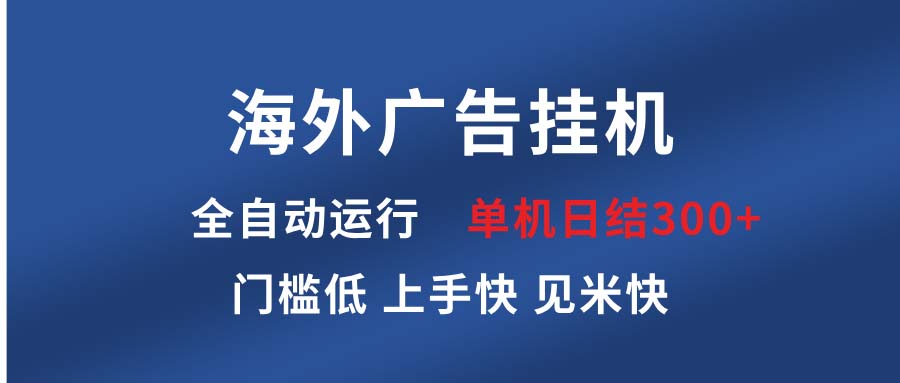（13692期）海外广告挂机 全自动运行 单机单日300+ 日结项目 稳定运行 欢迎观看课程-小何资源库