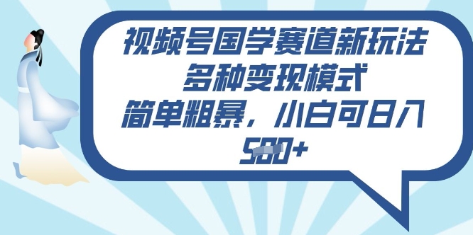 视频号国学赛道新玩法，多种变现模式，简单粗暴，小白可日入5张-小何资源库