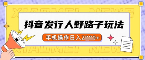 抖音发行人野路子玩法，一单利润50，手机操作一天多张【揭秘】-小何资源库