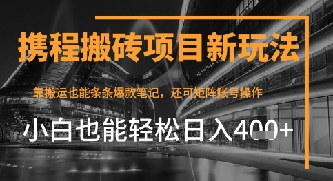 携程最新搬砖变现项目，靠搬运爆款笔记，小白也能日入4张+，后续还可实现矩阵收益-小何资源库