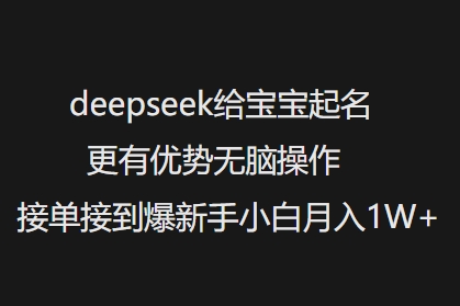 deepseek给宝宝起名更有优势无脑操作接单接到爆新手小白月入1W+-小何资源库