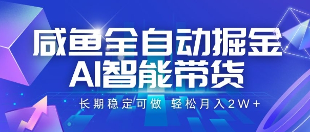 咸鱼全自动掘金，AI智能带货，长期稳定可做，轻松月入2W+【揭秘】-小何资源库